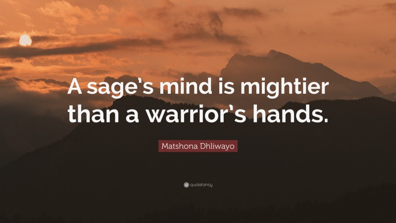 Matshona Dhliwayo Quote: “A sage’s mind is mightier than a warrior’s hands.”