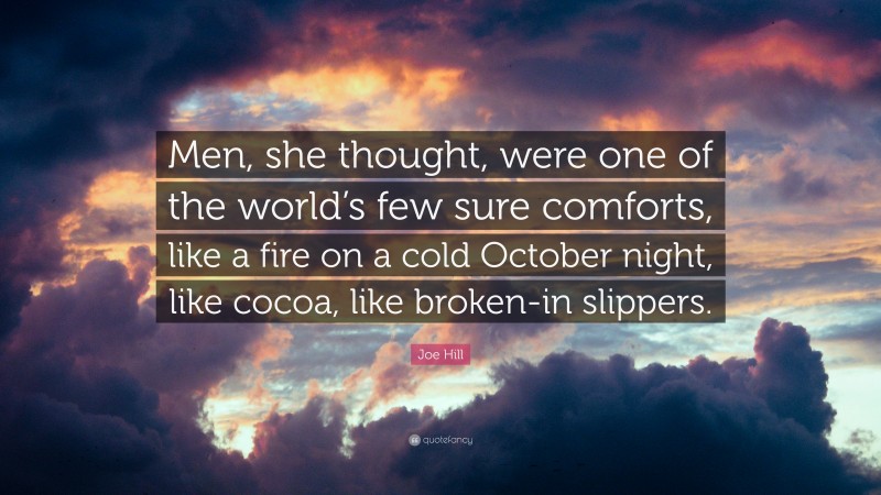 Joe Hill Quote: “Men, she thought, were one of the world’s few sure comforts, like a fire on a cold October night, like cocoa, like broken-in slippers.”