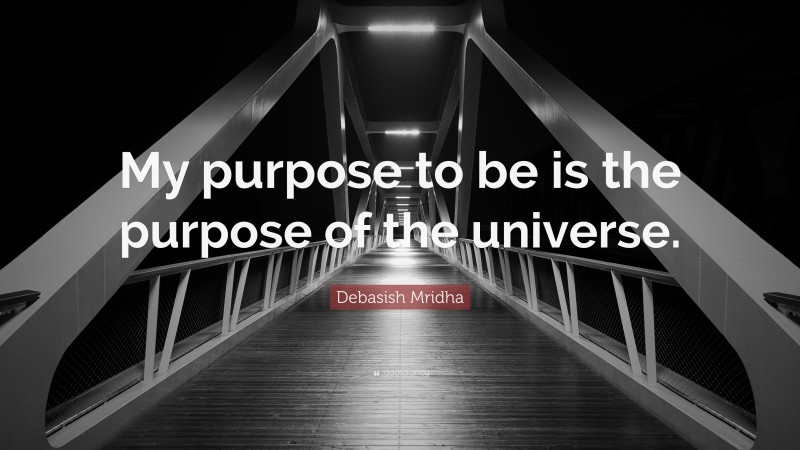 Debasish Mridha Quote: “My purpose to be is the purpose of the universe.”