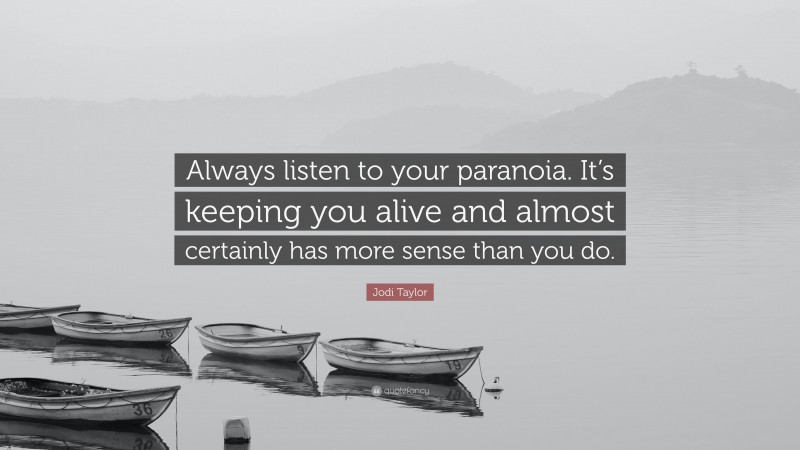 Jodi Taylor Quote: “Always listen to your paranoia. It’s keeping you alive and almost certainly has more sense than you do.”