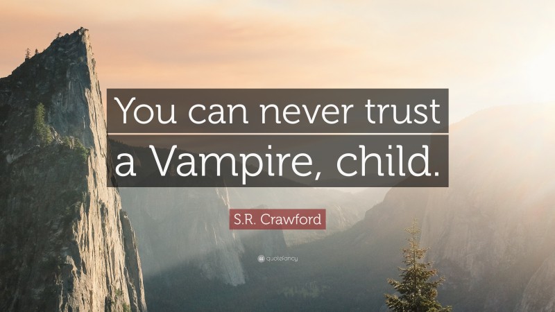 S.R. Crawford Quote: “You can never trust a Vampire, child.”