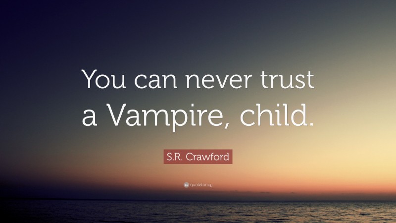 S.R. Crawford Quote: “You can never trust a Vampire, child.”