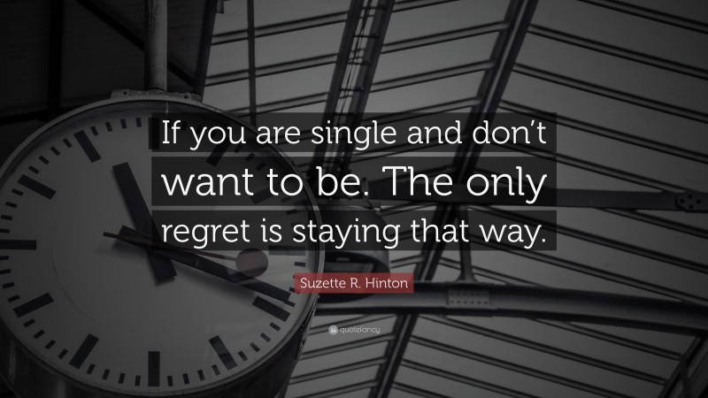 Suzette R. Hinton Quote: “If you are single and don’t want to be. The only regret is staying that way.”