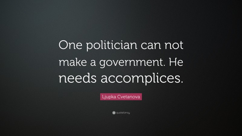 Ljupka Cvetanova Quote: “One politician can not make a government. He needs accomplices.”