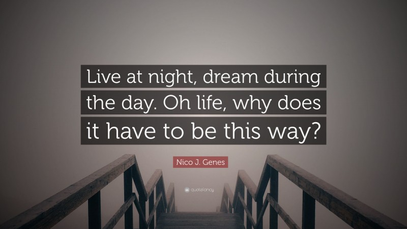 Nico J. Genes Quote: “Live at night, dream during the day. Oh life, why does it have to be this way?”