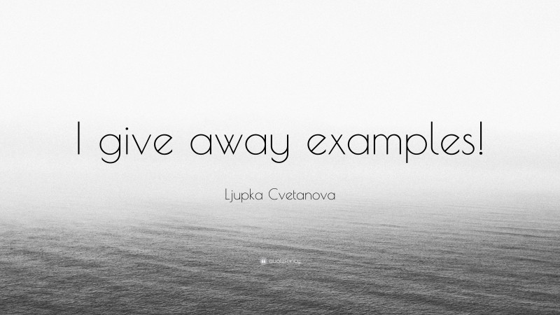 Ljupka Cvetanova Quote: “I give away examples!”