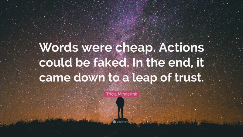 Tricia Mingerink Quote: “Words were cheap. Actions could be faked. In the end, it came down to a leap of trust.”
