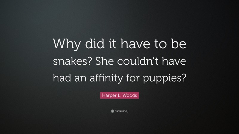 Harper L. Woods Quote: “Why did it have to be snakes? She couldn’t have had an affinity for puppies?”