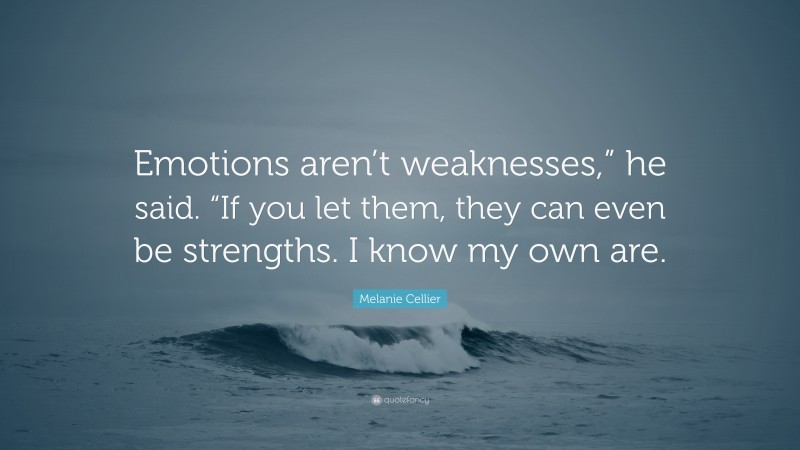 Melanie Cellier Quote: “Emotions aren’t weaknesses,” he said. “If you let them, they can even be strengths. I know my own are.”