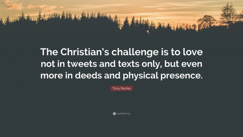 Tony Reinke Quote: “The Christian’s challenge is to love not in tweets and texts only, but even more in deeds and physical presence.”