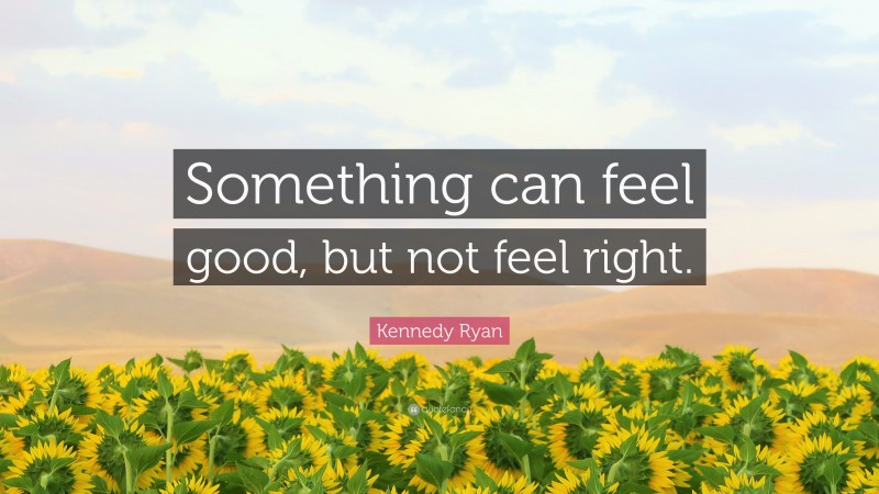 Kennedy Ryan Quote: “Something can feel good, but not feel right.”