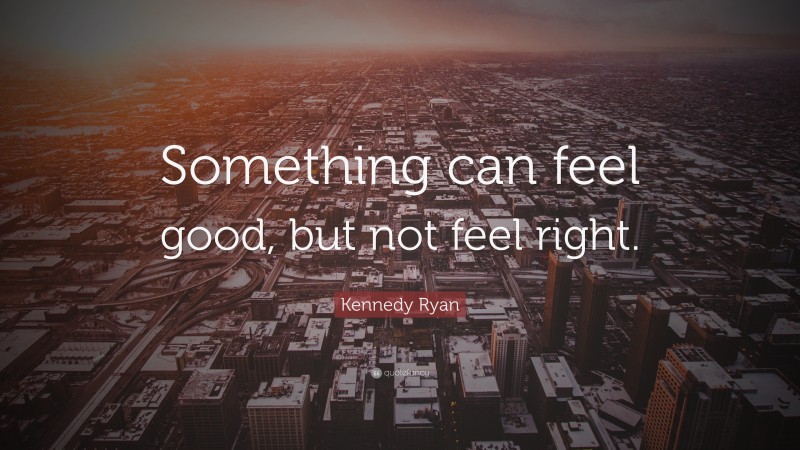 Kennedy Ryan Quote: “Something can feel good, but not feel right.”