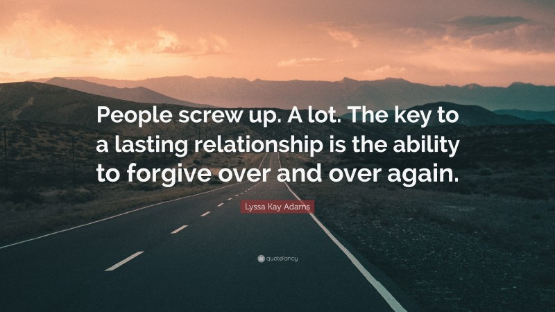 Lyssa Kay Adams Quote: “People screw up. A lot. The key to a lasting relationship is the ability to forgive over and over again.”