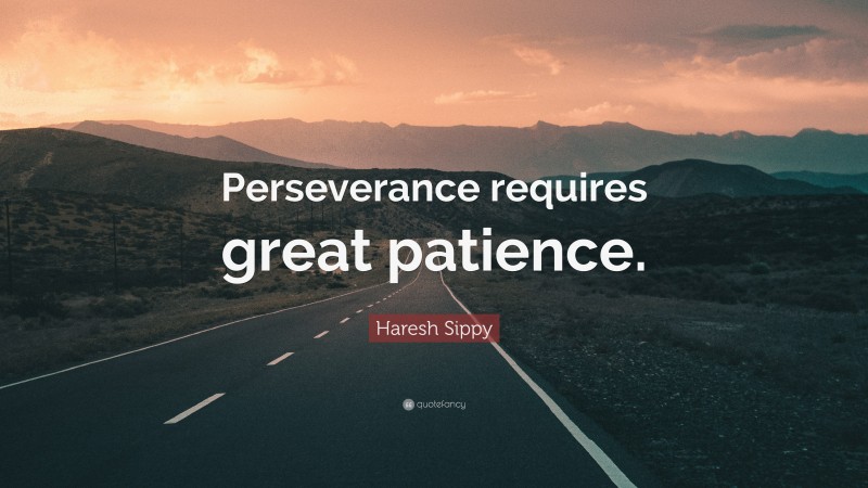 Haresh Sippy Quote: “Perseverance requires great patience.”