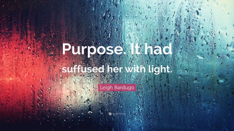 Leigh Bardugo Quote: “Purpose. It had suffused her with light.”