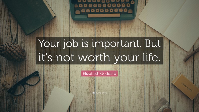 Elizabeth Goddard Quote: “Your job is important. But it’s not worth your life.”