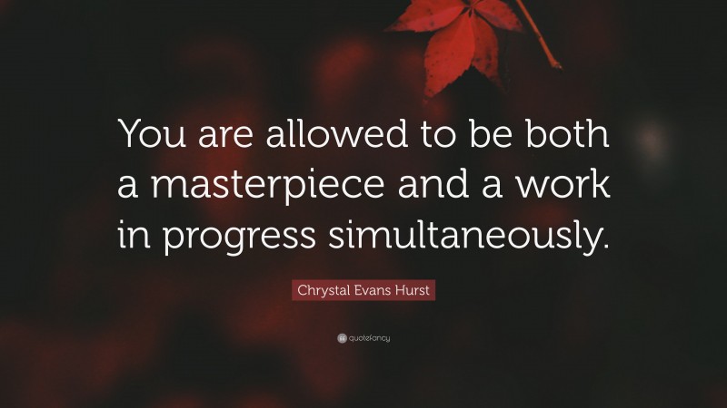 Chrystal Evans Hurst Quote: “You are allowed to be both a masterpiece and a work in progress simultaneously.”