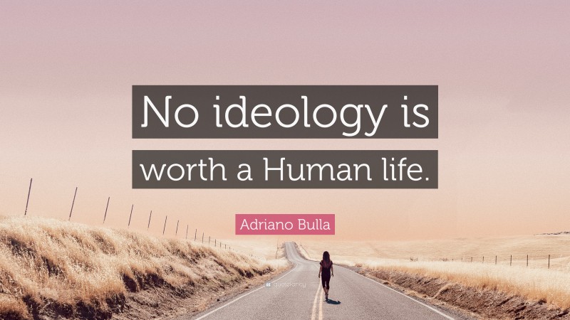 Adriano Bulla Quote: “No ideology is worth a Human life.”