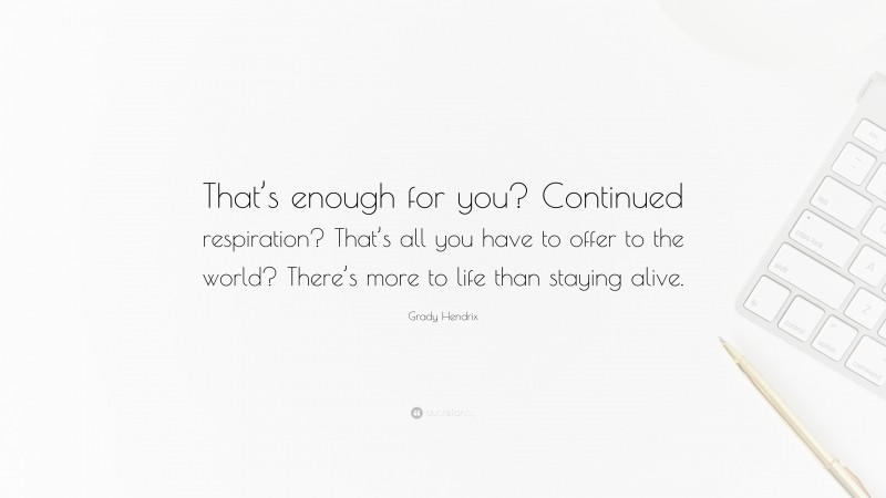 Grady Hendrix Quote: “That’s enough for you? Continued respiration? That’s all you have to offer to the world? There’s more to life than staying alive.”