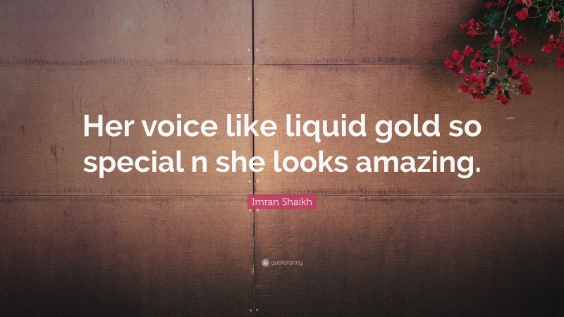 Imran Shaikh Quote: “Her voice like liquid gold so special n she looks amazing.”