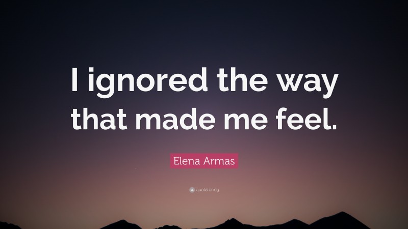 Elena Armas Quote: “I ignored the way that made me feel.”