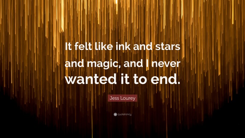 Jess Lourey Quote: “It felt like ink and stars and magic, and I never wanted it to end.”