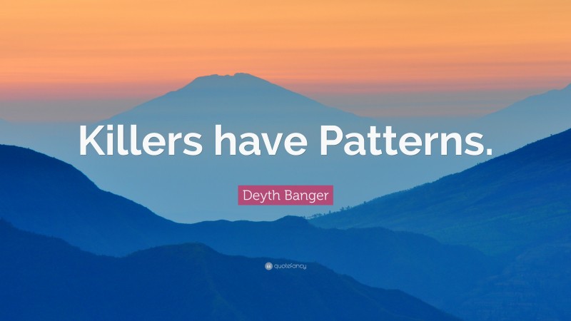 Deyth Banger Quote: “Killers have Patterns.”