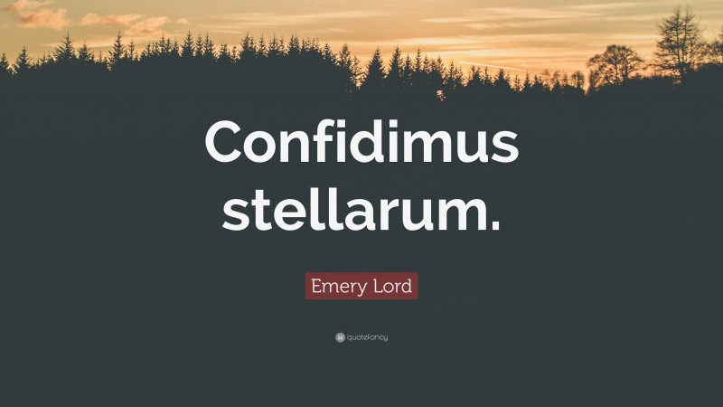 Emery Lord Quote: “Confidimus stellarum.”