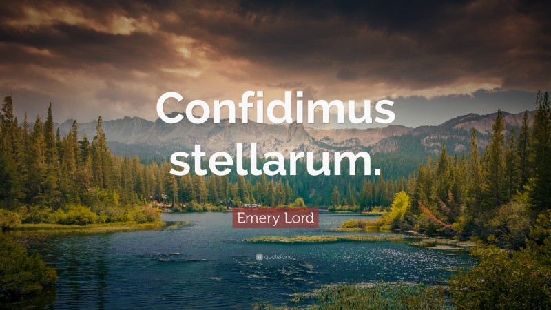 Emery Lord Quote: “Confidimus stellarum.”