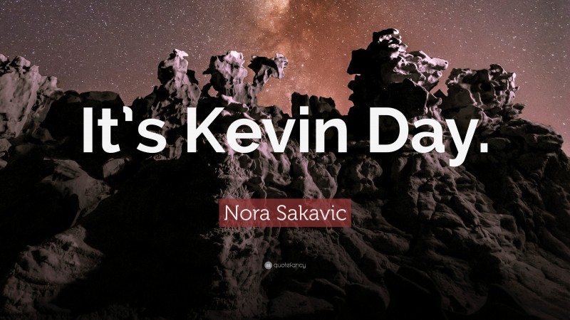 Nora Sakavic Quote: “It’s Kevin Day.”