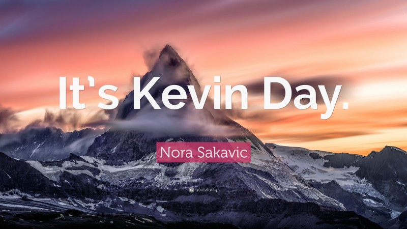 Nora Sakavic Quote: “It’s Kevin Day.”