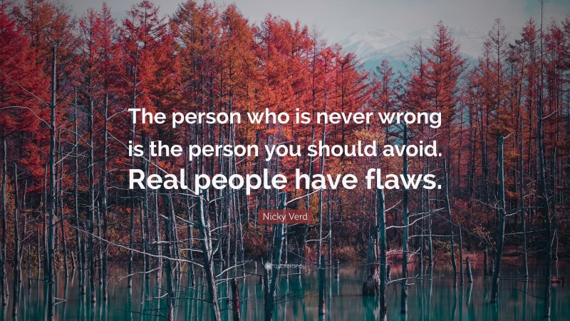 Nicky Verd Quote: “The person who is never wrong is the person you should avoid. Real people have flaws.”