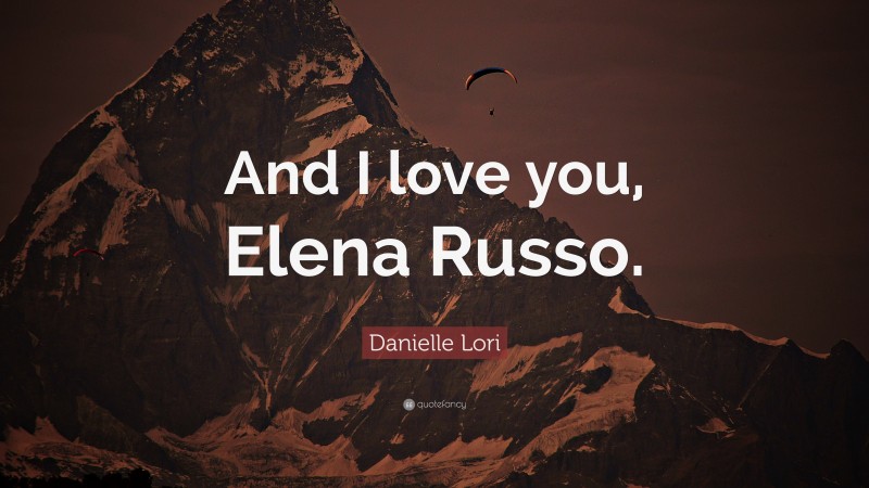 Danielle Lori Quote: “And I love you, Elena Russo.”