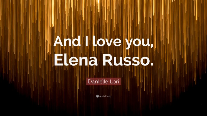 Danielle Lori Quote: “And I love you, Elena Russo.”