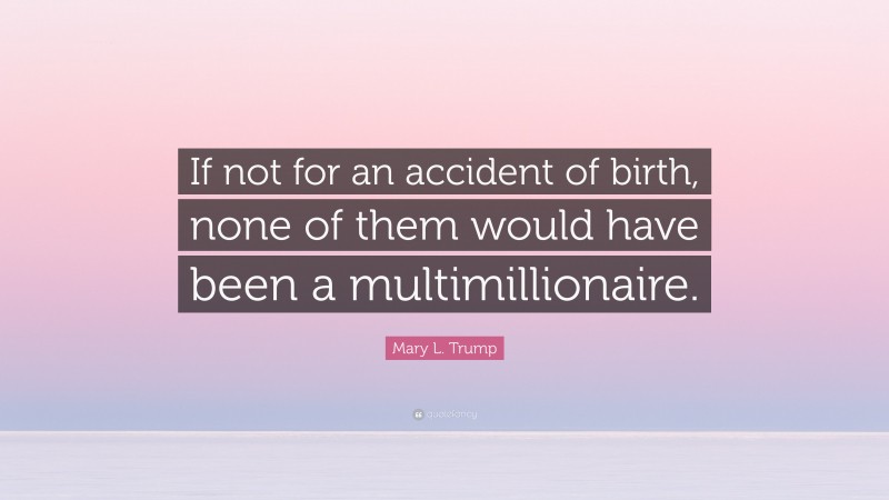 Mary L. Trump Quote: “If not for an accident of birth, none of them would have been a multimillionaire.”