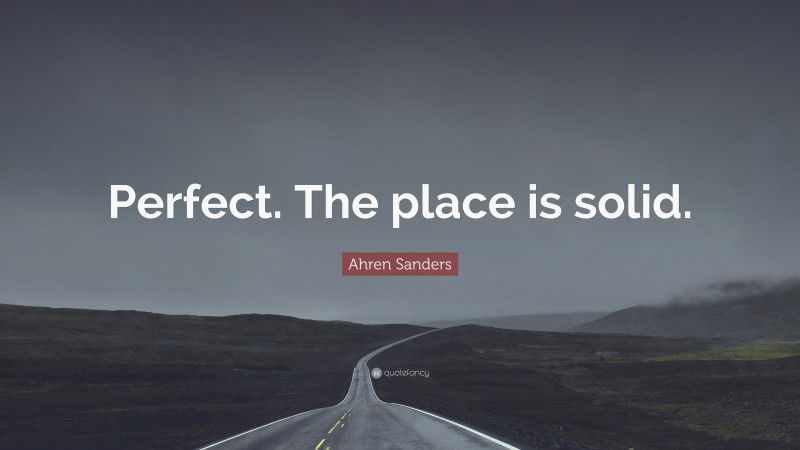 Ahren Sanders Quote: “Perfect. The place is solid.”