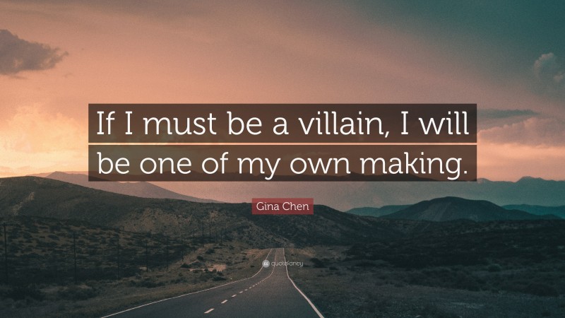 Gina Chen Quote: “If I must be a villain, I will be one of my own making.”