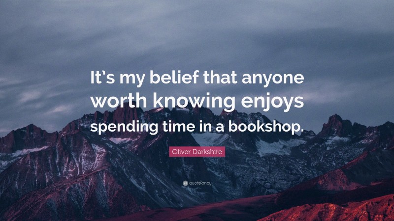 Oliver Darkshire Quote: “It’s my belief that anyone worth knowing enjoys spending time in a bookshop.”