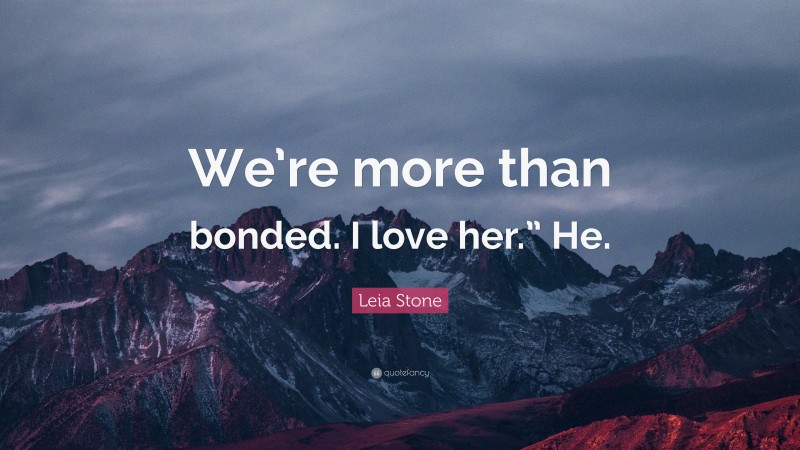 Leia Stone Quote: “We’re more than bonded. I love her.” He.”