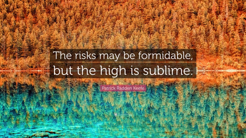 Patrick Radden Keefe Quote: “The risks may be formidable, but the high is sublime.”