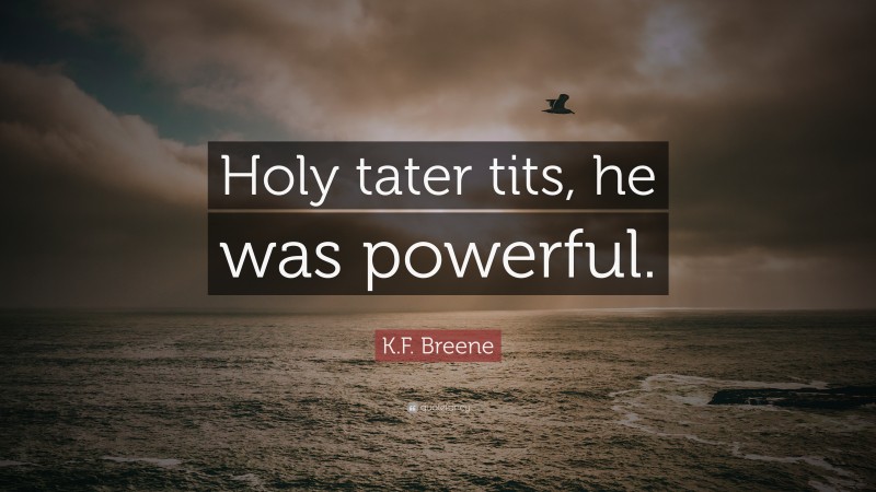 K.F. Breene Quote: “Holy tater tits, he was powerful.”