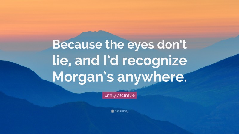 Emily McIntire Quote: “Because the eyes don’t lie, and I’d recognize Morgan’s anywhere.”