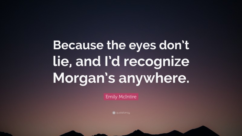 Emily McIntire Quote: “Because the eyes don’t lie, and I’d recognize Morgan’s anywhere.”