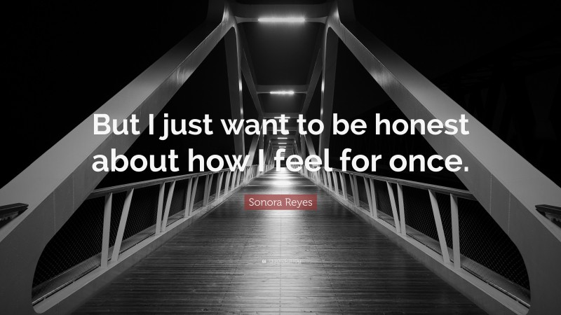 Sonora Reyes Quote: “But I just want to be honest about how I feel for once.”