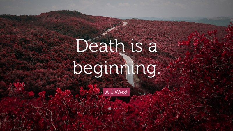 A.J.West Quote: “Death is a beginning.”