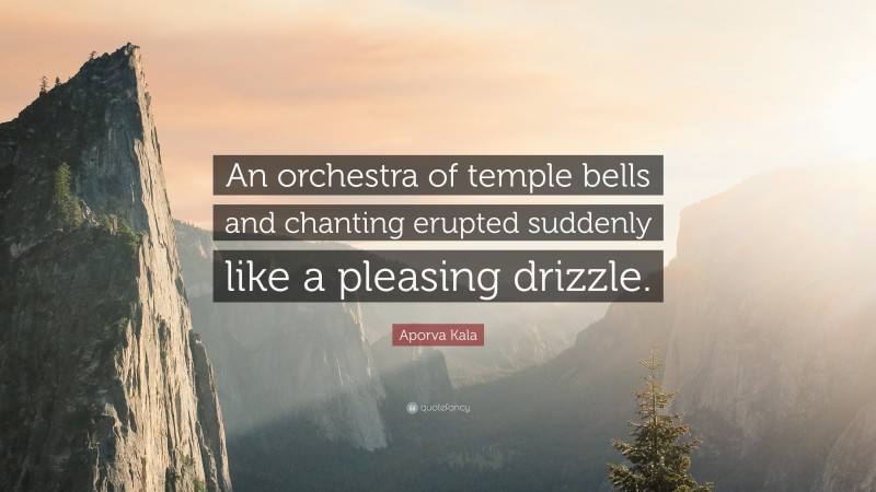 Aporva Kala Quote: “An orchestra of temple bells and chanting erupted suddenly like a pleasing drizzle.”