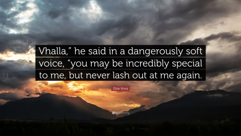 Elise Kova Quote: “Vhalla,” he said in a dangerously soft voice, “you may be incredibly special to me, but never lash out at me again.”