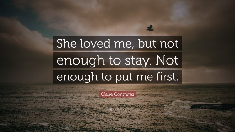 Claire Contreras Quote: “She loved me, but not enough to stay. Not enough to put me first.”