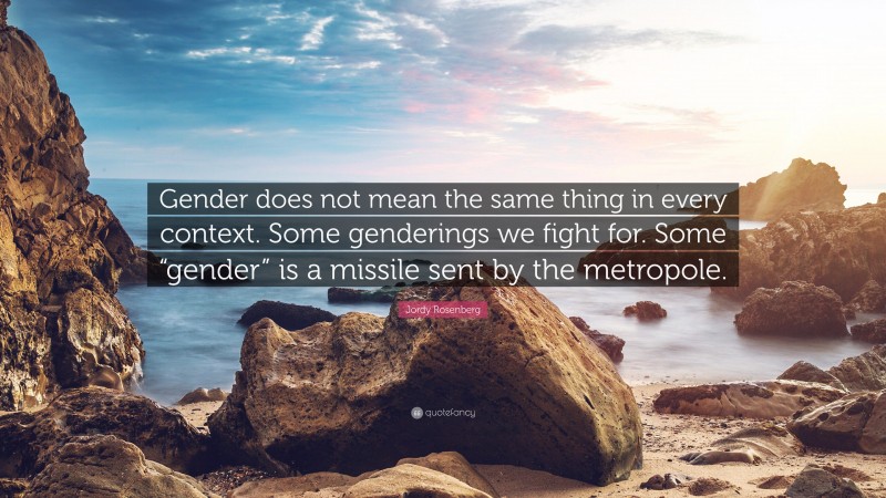 Jordy Rosenberg Quote: “Gender does not mean the same thing in every context. Some genderings we fight for. Some “gender” is a missile sent by the metropole.”