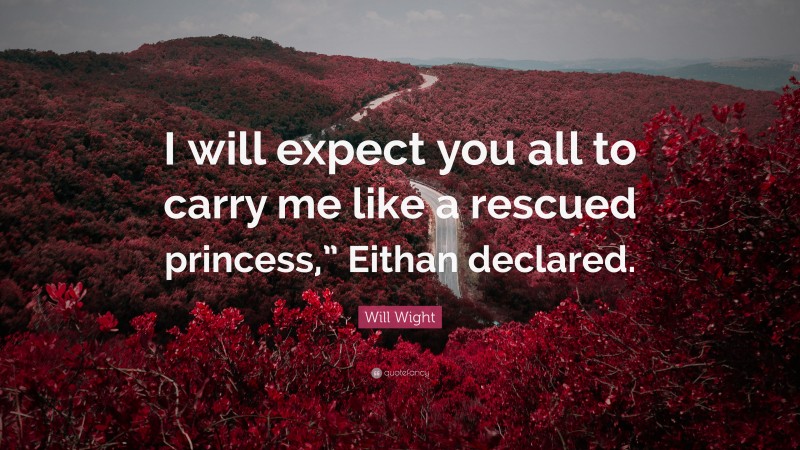 Will Wight Quote: “I will expect you all to carry me like a rescued princess,” Eithan declared.”
